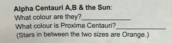 Alpha Centauri A,B & the Sun:
What colour are they? __
What colour is Proxima Centauri? __
(Stars in between the two sizes are Orange.)