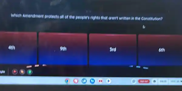 Which Amendment protect all of the people's rights that aren't written In the Constitution?
4th
9th
End
6th