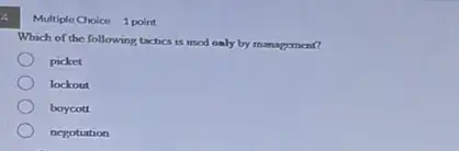 a
Multiple Cholce 1 point
Which of the following tactics is used only by management?
picket
lockout
boycott
nepotiation