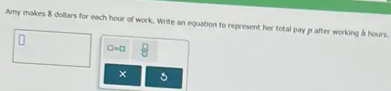 Amy makes 8 dollars for each hour of work. Write an equation to represent her total pay p after working h hours.
square