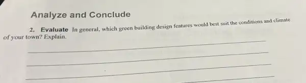 Analyze and Conclude
2. Evaluate In general which green building design features would best suit the conditions and climate
of your
__