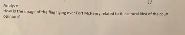 Analyze -
How is the image of the flag flying over Fort McHenry related to the central idea of the court
opinion?