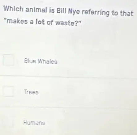 Which animal is Bill Nye referring to that
"makes a lot of waste?"
Blue Whales
Trees
Humans