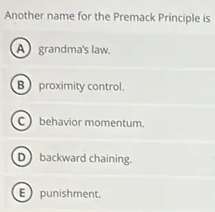 Another name for the Premack Principle is
A grandma's law.
B proximity control.
C behavior momentum.
D backward chaining.
E punishment.