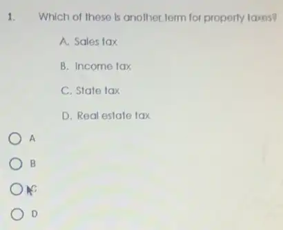 Which of these is another,ferm for property taxes?
A. Sales tax
B. Income tax
C. State tax
D. Real estate tax
A
B
MC
D