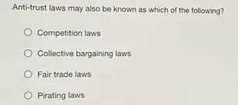 Anti-trust laws may also be known as which of the following?
Competition laws
Collective bargaining laws
Fair trade laws
Pirating laws