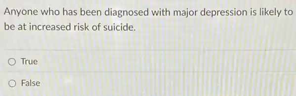 Anyone who has been diagnosed with major depression is likely to
be at increased risk of suicide.
True
False