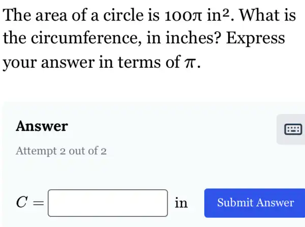 The area of a circle is 100pi in^2 . What is
the circumference , in inches?Express
your answer in terms of pi 
Answer
Attempt 2 out of 2
C=square in Submit Answer