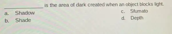 __ is the area of dark created when an object blocks light.
a. Shadow
c. Sfumato
b. Shade
d. Depth