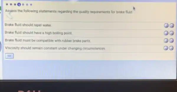 Assess the following statements regarding the quality requirements for brake fluid:
Brake fluid should repel water.
Brake fluid should have a high boiling point.
QQ
Brake fluid must be compatible with rubber brake parts.
Viscosity should remain constant under changing circumstances.