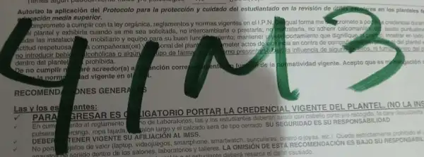 Autorizo la aplicación del Protocolo para la protección y culdado del estudiantado on la revision de quiestionalares en los planteles f
and sación media superior.
TENER VIGENTE SU AFILIACIÓN ALIMSS.
estrictamente prohibido el
No port
gietos de valor (laptop videojuegos, smartphone smartwatch, auriculares, dinero ojoyas, etc.). Queda est
anaran-male sonido dentro de los salones.laboratorios y talleres. LA OMISION DE ESTA RECO MENDACION ES BAJO SURESPO
boratorios y tudiante deberd resarcir el dano causado