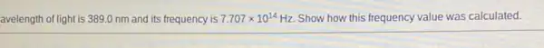 avelength of light is 389.0 nm and its frequency is 7.707times 10^14 Hz. Show how this frequency value was calculated.