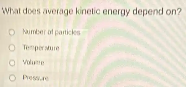 What does average kinetic energy depend on?
Number of particles
Temperature
Volume
Pressure