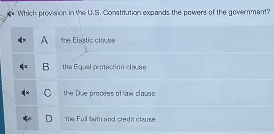 Ax Which provision in the U.S. Constitution expands the powers of the government?
A the Elastic clause
B
the Equal protection clause
C
the Due process of law clause
D
the Full faith and credit clause