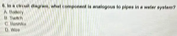 B. In a circui disgram, what component is analogous to pipes in a water system?
A flattery
B. fiwitch
C. Howestor
D. Wire