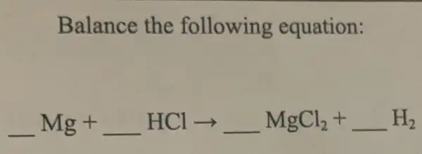 Balance the following equation:
underline ( )Mg+underline ( )HClarrow underline ( )MgCl_(2)+underline ( )H_(2)