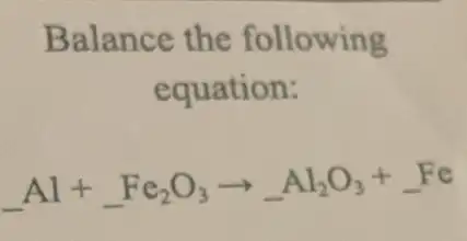 Balance the following
equation:
__ Al+Fe_(2)O_(3)arrow Al_(2)O_(3)+Fe