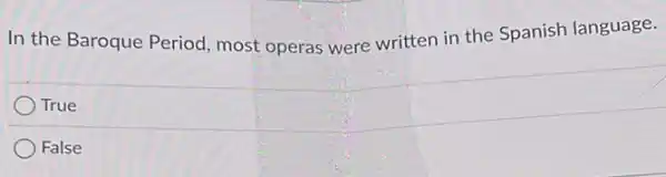 In the Baroque Period most operas were written in the Spanish language.
True
) False