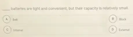 __ batteries are light and convenient, but their capacity is relatively small.
A Belt A
B Block .
C ) Internal
D ) External