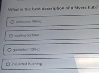 What is the best description of a Myers hub?
setscrew fitting
sealing locknut
gasketed fitting
insulated bushing