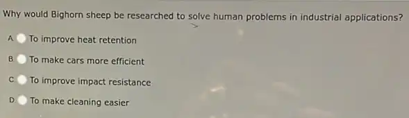 Why would Bighorn sheep be researched to solve human problems in industrial applications?
A To improve heat retention
B To make cars more efficient
C To improve impact resistance
D To make cleaning easier
