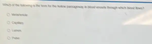 Which of the blowing is the term for me holow passageway in boutresses mough which blood flows?
Capilary
Lumen
Puise