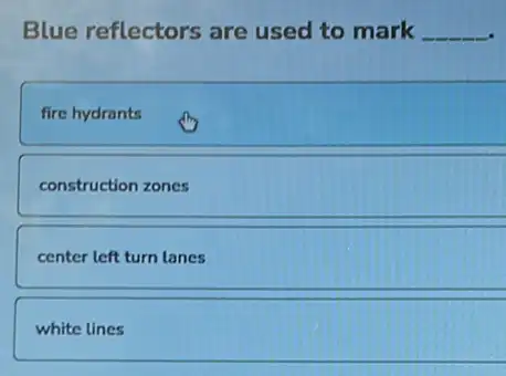 Blue reflectors are used to mark __
fire hydrants
construction zones
center left turn lanes
white lines