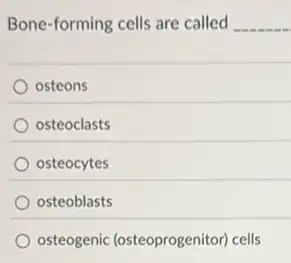 Bone-forming cells are called __
osteons
osteoclasts
osteocytes
osteoblasts
osteogenic (osteoprogenitor cells