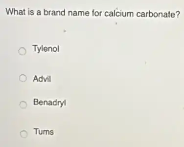 What is a brand name for calcium carbonate?
Tylenol
Advil
Benadryl
Tums