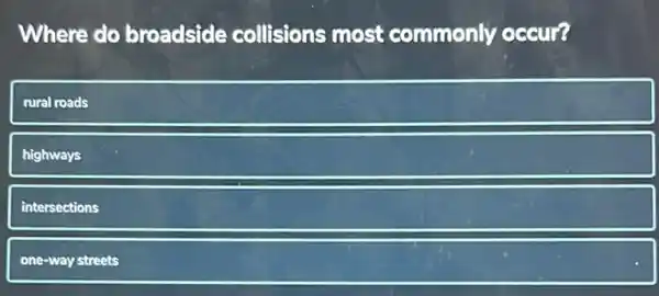 Where do broadside collisions most commonly occur?
rural roads
highways
intersections
one-way streets