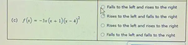 (c) f(x)=-3x(x+1)(x-4)^2
Falls to the left and rises to the right
C Rises to the left and falls to the right
Rises to the left and rises to the right
Falls to the left and falls to the right