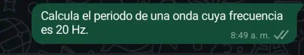 Calcula el periodo de una onda cuya frecuencia
es 20 Hz.
8:49 a. m.