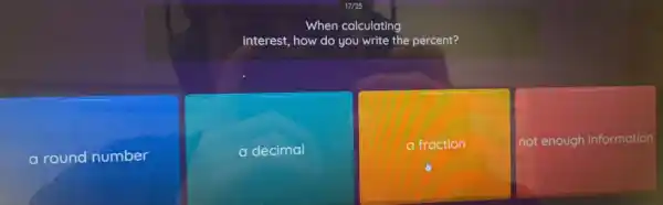 When calculating
interest, how do you write the percent?
round number
a decimal
a fraction
not enough information