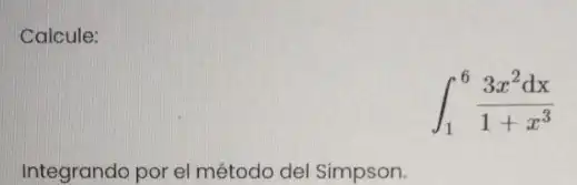 Calcule:
int _(1)^6(3x^2dx)/(1+x^3)
Integrando por el método del Simpson.