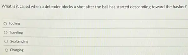 What is it called when a defender blocks a shot after the ball has started descending toward the basket?
Fouling
Traveling
Goaltending
Charging