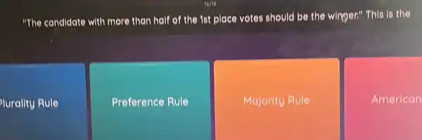 "The candldate with more than half of the 18t place votes should be the winger." This is the
lurality Rule
Preference Rule
Majority Rule
American