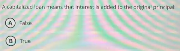 A capitalized loan means that interest is added to the original principal:
A False
B True