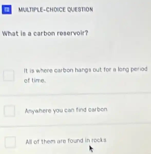 What is a carbon reservoir?
It is where carbon hangs out for a long period
of time.
Anywhere you can find carbon