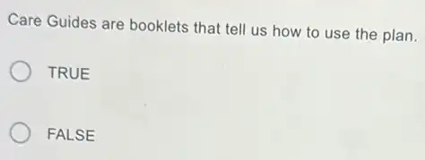 Care Guides are booklets that tell us how to use the plan.
TRUE
FALSE