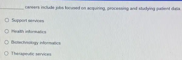 __ careers include jobs focused on acquiring, processing and studying patient data.
Support services
Health informatics
Biotechnology informatics
Therapeutic services