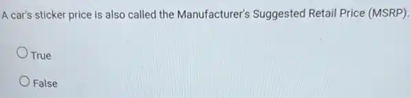 A car's sticker price is also called the Manufacturer's Suggested Retail Price (MSRP)
True
False