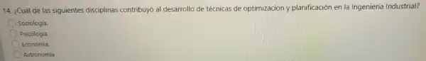 cas de optimiza ción y planificac ion en la Ingenieria Industrial?
Sociología.
Psicología.
Economía.
Astronomía