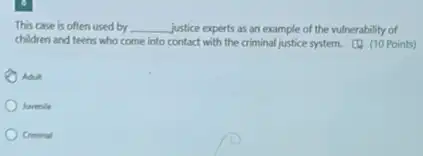 This case is often used by __ justice experts as an example of the vulnerability of
children and teens who come into contact with the criminal justice system.(1) (10 Points)
luverile
Criminal