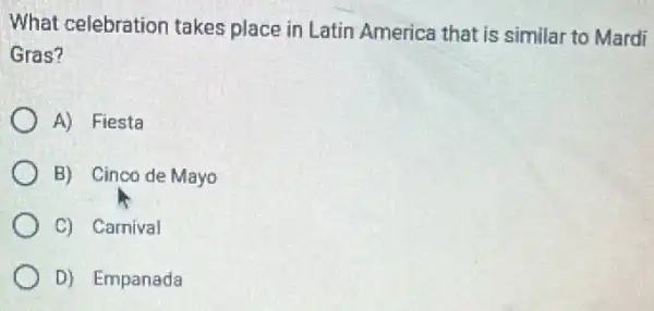 What celebration takes place in Latin America that is similar to Mardi
Gras?
A) Fiesta
B) Cinco de Mayo
C) Carnival
D) Empanada