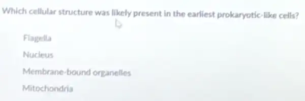 Which cellular structure was likely present in the earliest prokaryotic-like cells?
Flagella
Nucleus
Membrane-bound organelles
Mitochondria