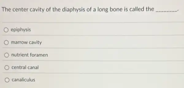 The center cavity of the diaphysis of a long bone is called the __
epiphysis
marrow cavity
nutrient foramen
central canal
canaliculus