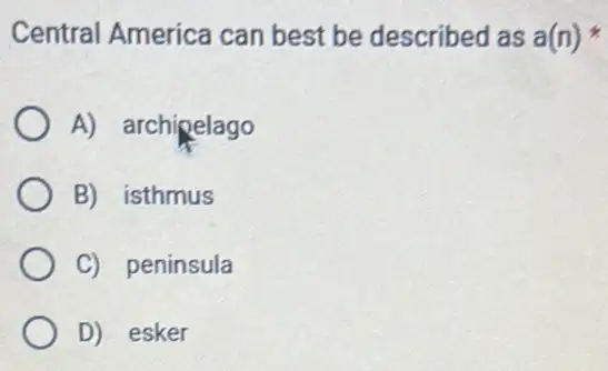 Central America can best be described as a(n)ast 
A) archipelago
B) isthmus
C) peninsula
D) esker