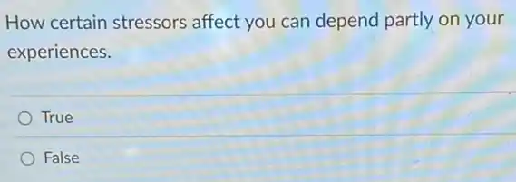 How certain stressors affect you can depend partly on your
experiences.
True
False