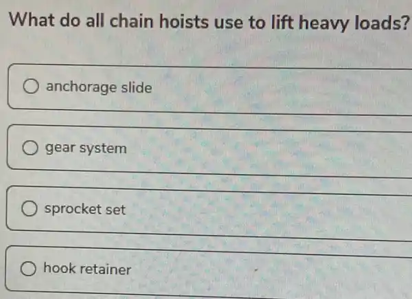 What do all chain hoists use to lift heavy loads?
anchorage slide
__
gear system
__
sprocket set
__
hook retainer