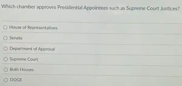 Which chamber approves Presidential Appointees such as Supreme Court Justices?
House of Representatives
Senate
Department of Approval
Supreme Court
Both Houses
DOGE